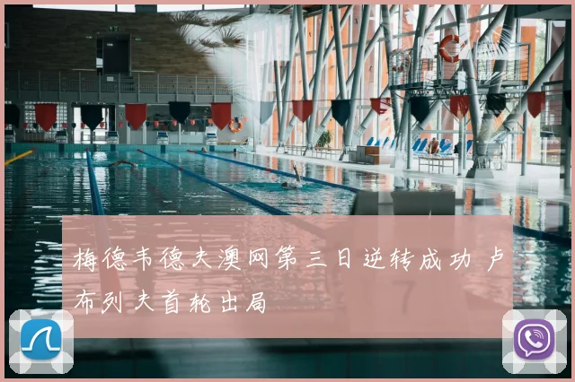 梅德韦德夫澳网第三日逆转成功 卢布列夫首轮出局