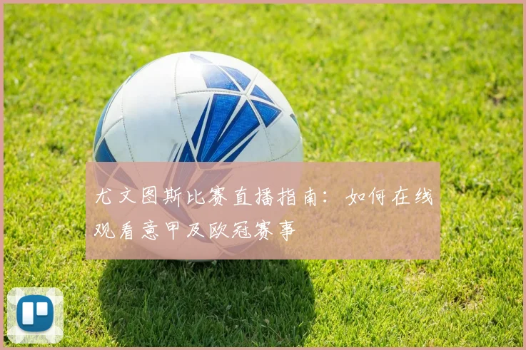 尤文图斯比赛直播指南：如何在线观看意甲及欧冠赛事
