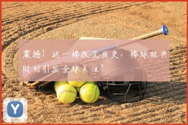 震撼!这一棒改变历史,棒球经典时刻引发全球关注!
