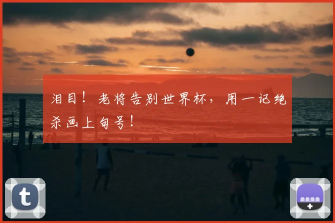 泪目！老将告别世界杯，用一记绝杀画上句号！