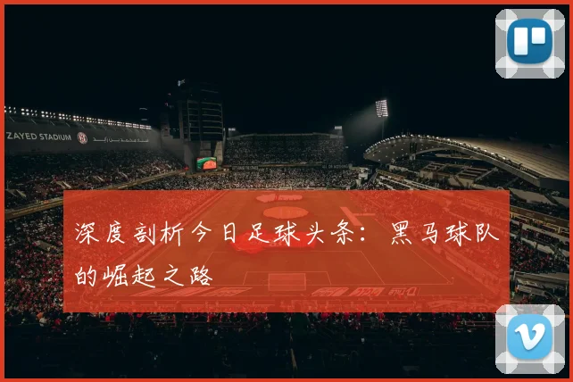 深度剖析今日足球头条:黑马球队的崛起之路