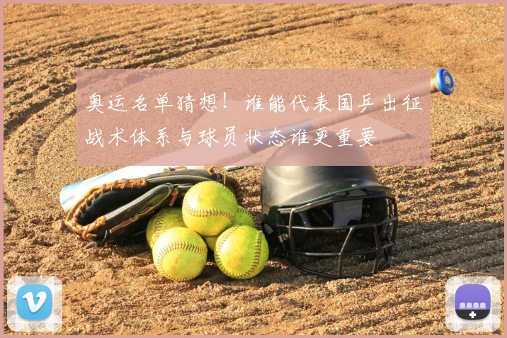 奥运名单猜想!谁能代表国乒出征战术体系与球员状态谁更重要