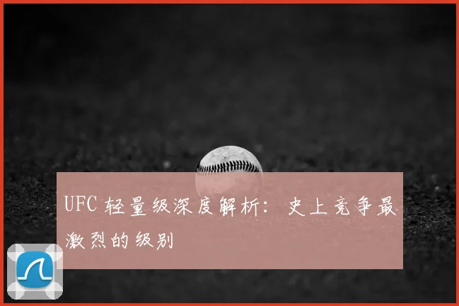 UFC 轻量级深度解析:史上竞争最激烈的级别