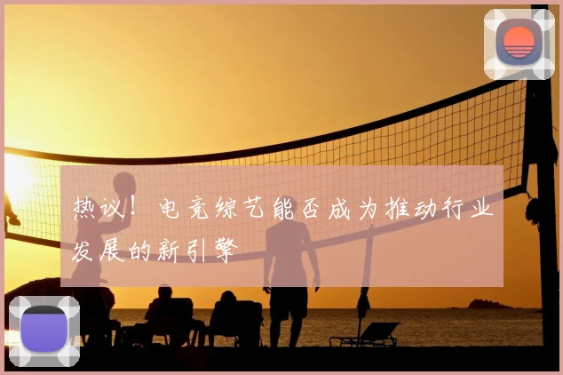 热议！电竞综艺能否成为推动行业发展的新引擎