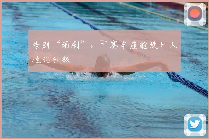 告别“雨刷”,F1赛车座舱设计人性化升级