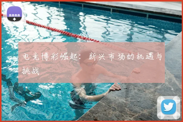 电竞博彩崛起：新兴市场的机遇与挑战