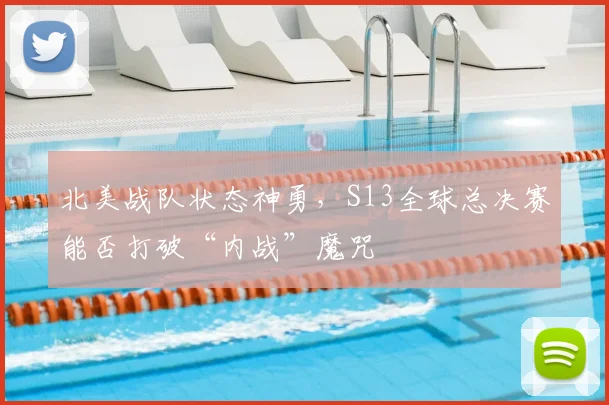 北美战队状态神勇，S13全球总决赛能否打破“内战”魔咒
