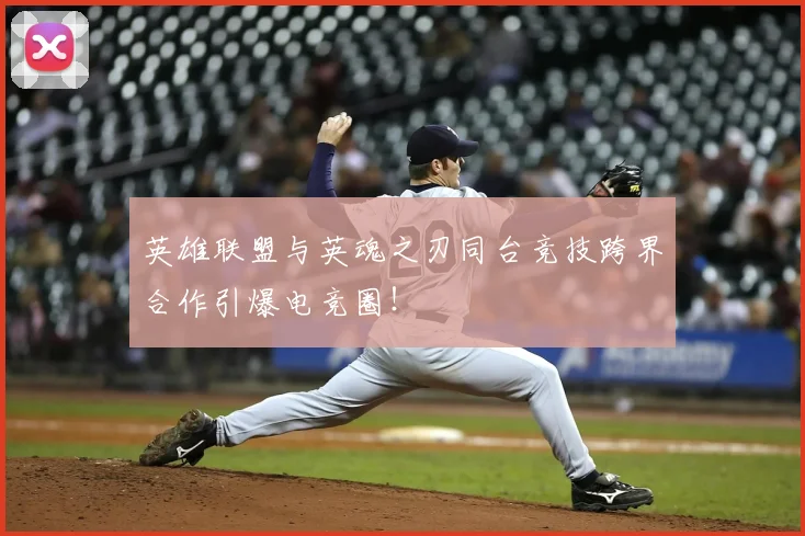 英雄联盟与英魂之刃同台竞技跨界合作引爆电竞圈!